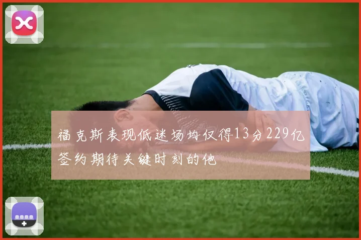 福克斯表现低迷场均仅得13分229亿签约期待关键时刻的他