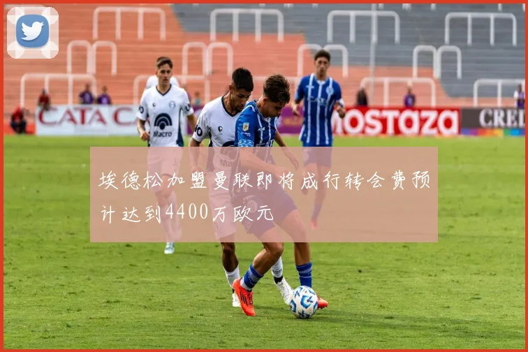 埃德松加盟曼联即将成行转会费预计达到4400万欧元