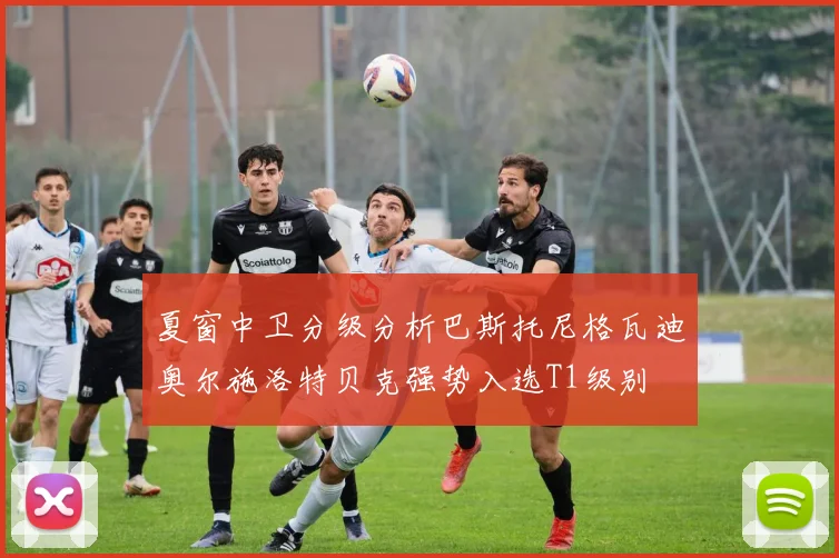 夏窗中卫分级分析巴斯托尼格瓦迪奥尔施洛特贝克强势入选T1级别