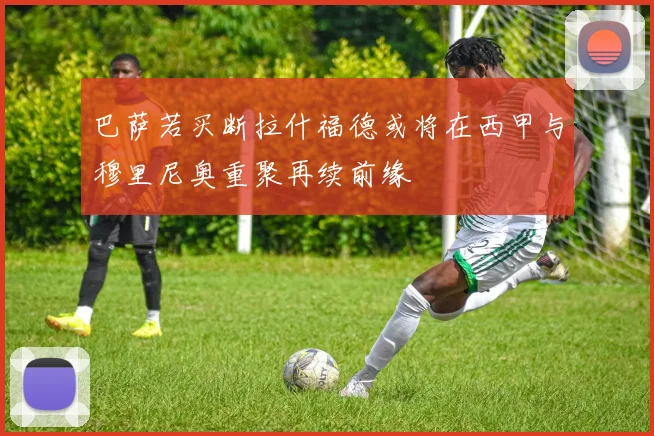 巴萨若买断拉什福德或将在西甲与穆里尼奥重聚再续前缘